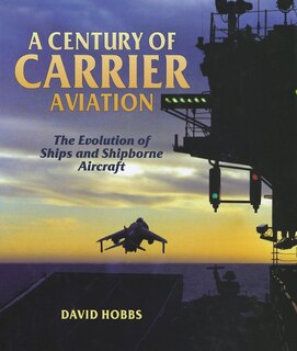 A Century of Carrier Aviation: The Evolution of Ships and Shipborne Aircraft