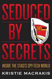 Seduced By Secrets: Inside the Stasi's Spy-Tech World by Kristie Macrakis