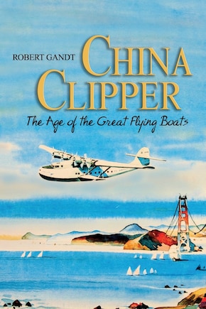 China Clipper: The Age of the Great Flying Boats