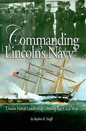 Commanding Lincoln's Navy: Union Naval Leadership During the Civil War