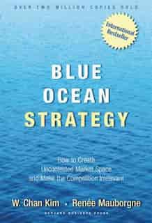 Blue Ocean Strategy: How To Create Uncontested Market Space And Make The Competition Irrelevant by W. Chan Kim
