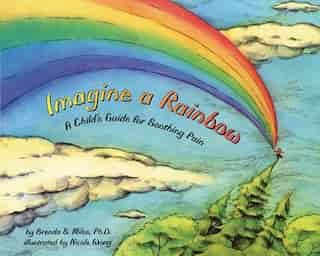 Imagine A Rainbow: A Child's Guide For Soothing Pain by Brenda S. Miles