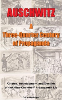 Auschwitz - A Three-quarter Century Of Propaganda: Origins, Development And Decline Of The Gas Chamber Propaganda Lie