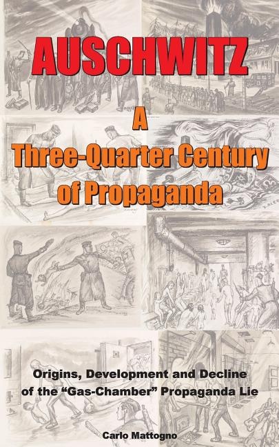 Auschwitz - A Three-quarter Century Of Propaganda: Origins, Development And Decline Of The Gas Chamber Propaganda Lie