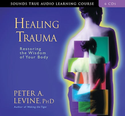 Healing Trauma: Restoring The Wisdom Of Your Body