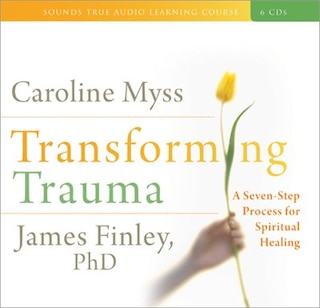 Transforming Trauma: A Seven-step Process For Spiritual Healing