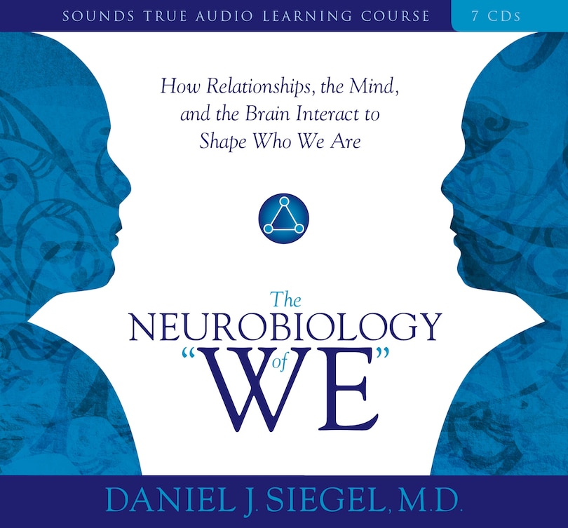 Neurobiology of “We,” The: How Relationships, the Mind, and the Brain Interact to Shape Who We Are