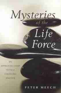 Mysteries of the Life Force: My Apprenticeship with a Chi Kung Master by Peter Meech