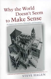 Why the World Doesn't Seem to Make Sense: An Inquiry into Science, Philosophy, and Perception