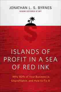 Islands Of Profit In A Sea Of Red Ink: Why 40 Percent Of Your Business Is Unprofitable And How To Fix It by Jonathan L. S. Byrnes