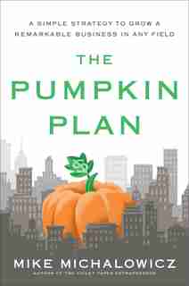 The Pumpkin Plan: A Simple Strategy To Grow A Remarkable Business In Any Field by Mike Michalowicz