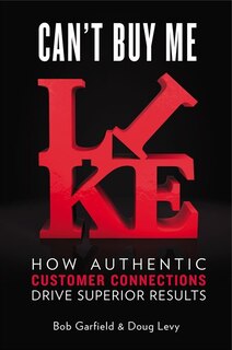 Can't Buy Me Like: How Authentic Customer Connections Drive Superior Results