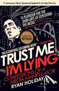 Trust Me, I'm Lying: Confessions Of A Media Manipulator by Ryan Holiday