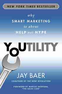 Youtility: Why Smart Marketing Is About Help Not Hype by Jay Baer
