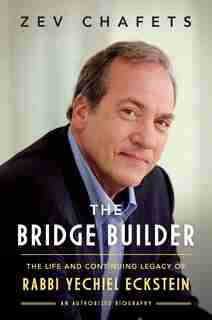 The Bridge Builder: The Life And Continuing Legacy Of Rabbi Yechiel Eckstein by Ze'ev Chafets