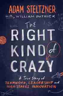 The Right Kind Of Crazy: A True Story Of Teamwork, Leadership, And High-stakes Innovation by Adam Steltzner