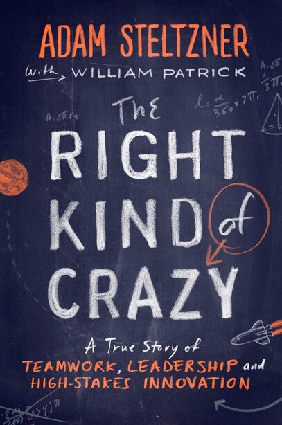 The Right Kind Of Crazy: A True Story Of Teamwork, Leadership, And High-stakes Innovation by Adam Steltzner