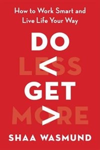 Do Less, Get More: How To Work Smart And Live Life Your Way