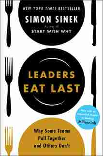 Leaders Eat Last: Why Some Teams Pull Together And Others Don't by Simon Sinek