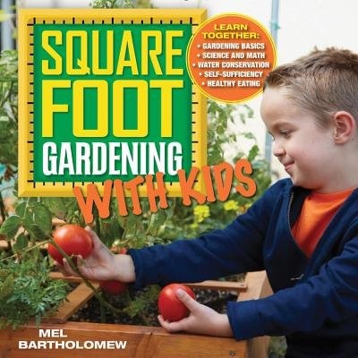 Square Foot Gardening with Kids: Learn Together: - Gardening Basics - Science and Math - Water Conservation - Self-sufficiency - Healthy Eating