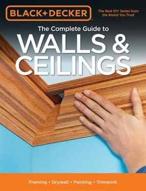 Black & Decker The Complete Guide To Walls & Ceilings: Framing - Drywall - Painting - Trimwork