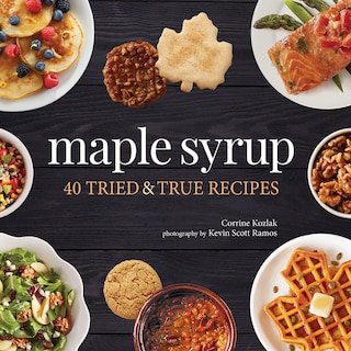 Maple Syrup: 40 Tried And True Recipes