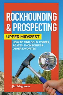 Front cover_Rockhounding & Prospecting: Upper Midwest