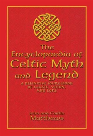 Encyclopaedia Of Celtic Myth And Legend: A Definitive Sourcebook of Magic, Vision, and Lore