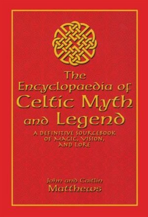 Encyclopaedia Of Celtic Myth And Legend: A Definitive Sourcebook of Magic, Vision, and Lore