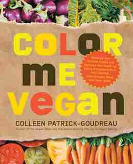 Color Me Vegan: Maximize Your Nutrient Intake And Optimize Your Health By Eating Antioxidant-rich, Fiber-packed, Co de Colleen Patrick-goudreau