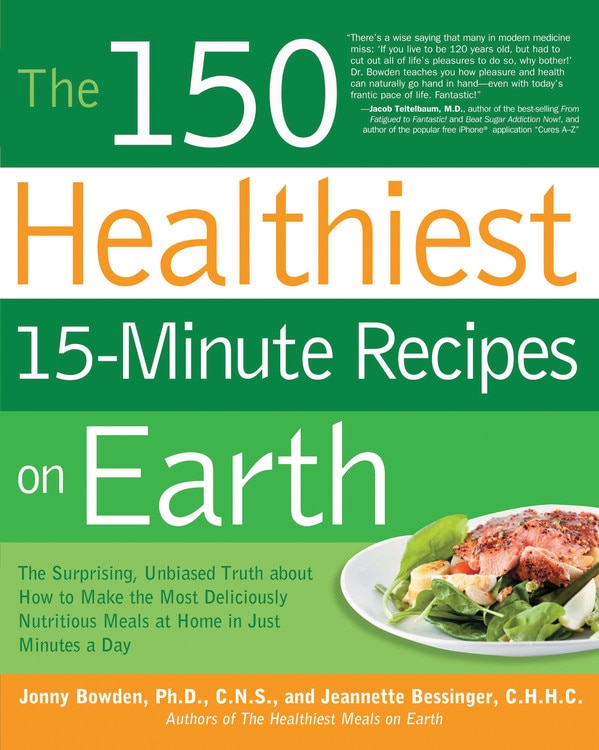 The 150 Healthiest 15-Minute Recipes on Earth: The Surprising, Unbiased Truth about How to Make the Most Deliciously Nutritious Meals at Home in Just Minutes a Day