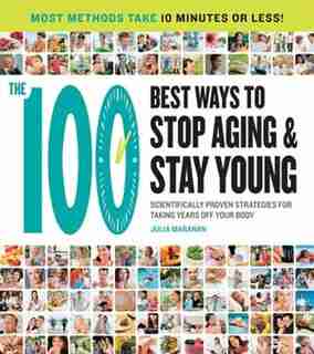 The 100 Best Ways to Stop Aging and Stay Young: Scientifically Proven Strategies for Taking Years Off Your Body by Julia Maranan