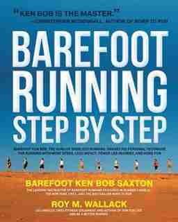 Barefoot Running Step By Step: Barefoot Ken Bob, The Guru Of Shoeless Running, Shares His Personal Technique For Running With More de Roy Wallack