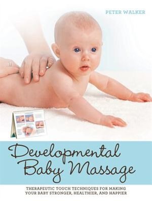 Developmental Baby Massage: Therapeutic Touch Techniques For Making Your Baby Stronger, Healthier, And Happier