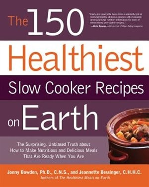 The 150 Healthiest Slow Cooker Recipes on Earth: The Surprising Unbiased Truth About How to Make Nutritious and Delicious Meals that are Ready When You Are