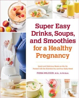 Front cover_Super Easy Drinks, Soups, And Smoothies For A Healthy Pregnancy