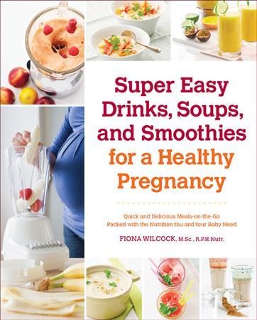 Front cover_Super Easy Drinks, Soups, And Smoothies For A Healthy Pregnancy