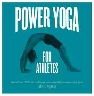 Power Yoga For Athletes: More Than 100 Poses And Flows To Improve Performance In Any Sport by Sean Vigue