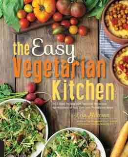 The Easy Vegetarian Kitchen: 50 Classic Recipes With Seasonal Variations For Hundreds Of Fast, Delicious Plant-based Meals by Erin Alderson