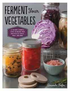 Ferment Your Vegetables: A Fun And Flavorful Guide To Making Your Own Pickles, Kimchi, Kraut, And More by Amanda Feifer