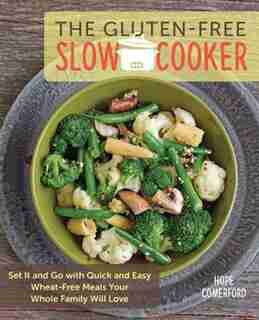 The Gluten-free Slow Cooker: Set It And Go With Quick And Easy Wheat-free Meals Your Whole Family Will Love by Hope Comerford