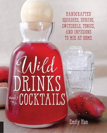 Wild Drinks & Cocktails: Handcrafted Squashes, Shrubs, Switchels, Tonics, And Infusions To Mix At Home