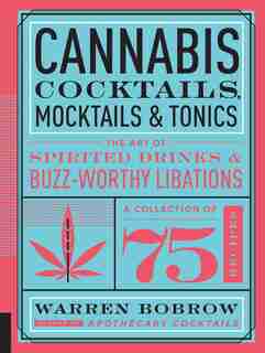 Cannabis Cocktails, Mocktails & Tonics: The Art Of Spirited Drinks And Buzz-worthy Libations by Warren Bobrow