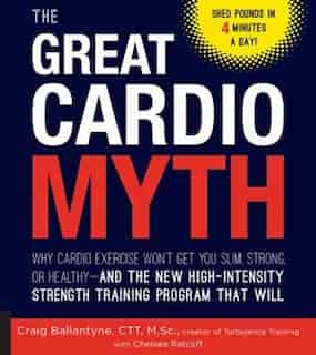 The Great Cardio Myth: Why Cardio Exercise Won't Get You Slim, Strong, or Healthy - and the New High-Intensity Strength Training Program that Will by Craig Ballantyne