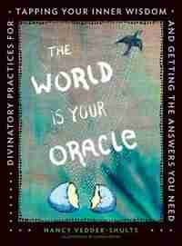 The World is Your Oracle: Divinatory Practices for Tapping Your Inner Wisdom and Getting the Answers You Need by Nancy Vedder-shults