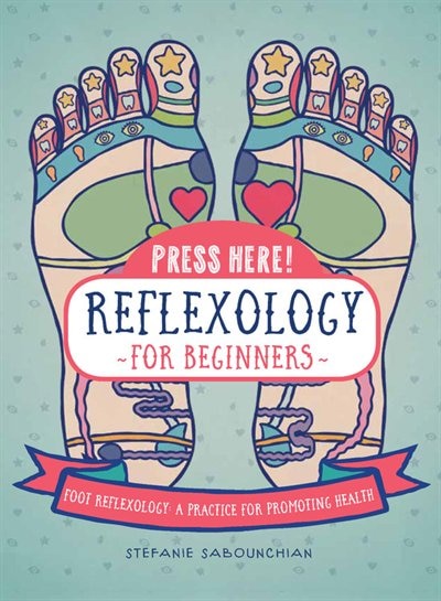 Press Here! Reflexology For Beginners: Foot Reflexology: A Practice For Promoting Health