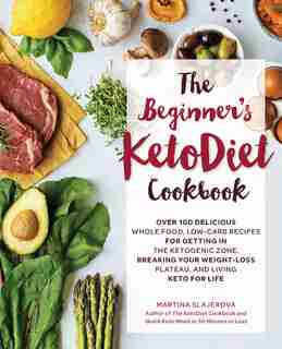 The Beginner's KetoDiet Cookbook: Over 100 Delicious Whole Food, Low-Carb Recipes for Getting in the Ketogenic Zone, Breaking Your Weight-Loss Plateau, and Living Keto for Life by Martina Slajerova