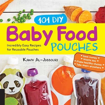 101 Diy Baby Food Pouches: Incredibly Easy Recipes For Reusable Pouches