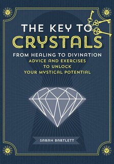 The Key To Crystals: From Healing To Divination: Advice And Excercises To Unlock Your Mystical Potential