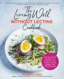 The Living Well Without Lectins Cookbook: 100 Lectin-Free Recipes for Optimum Gut Health, Losing Weight, and Feeling Great by Claudia Curici